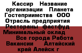 Кассир › Название организации ­ Планета Гостеприимства, ООО › Отрасль предприятия ­ Рестораны, фастфуд › Минимальный оклад ­ 35 000 - Все города Работа » Вакансии   . Алтайский край,Алейск г.